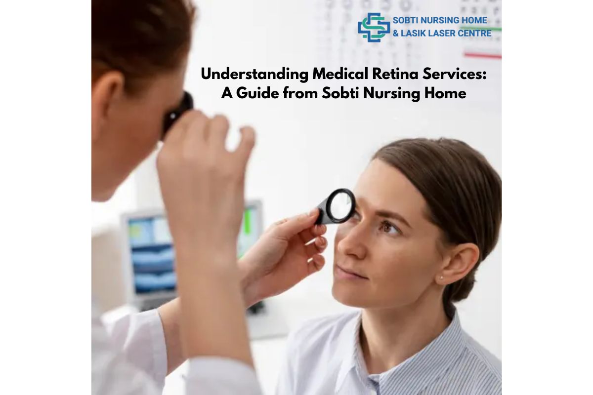 Understanding Medical Retina Services: A Guide from Sobti Nursing Home