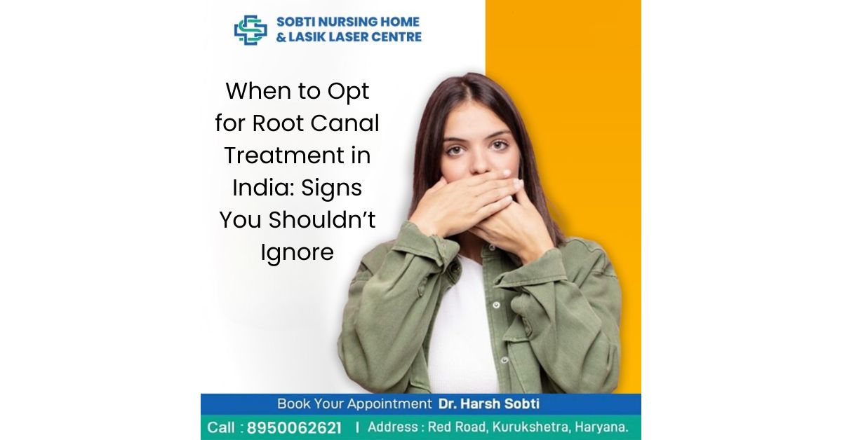When to Opt for Root Canal Treatment in India: Signs You Shouldn’t Ignore