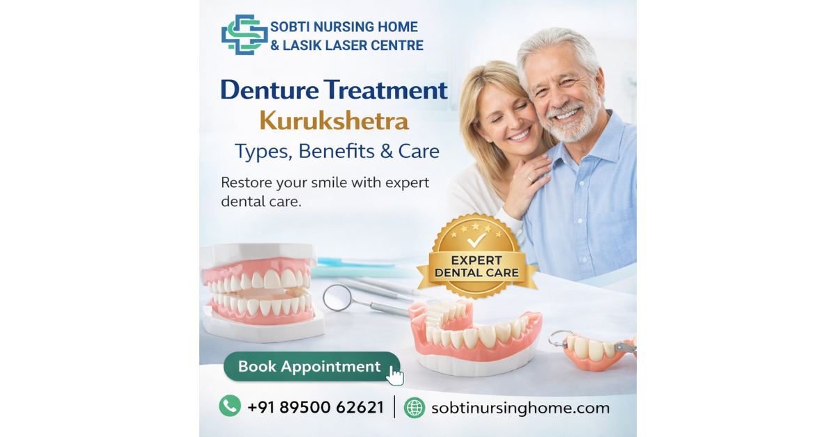 Complete Guide to Denture Treatment in Kurukshetra: Types, Benefits & Care